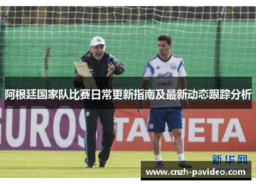 阿根廷国家队比赛日常更新指南及最新动态跟踪分析