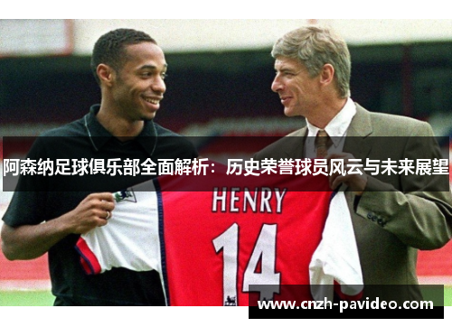 阿森纳足球俱乐部全面解析：历史荣誉球员风云与未来展望