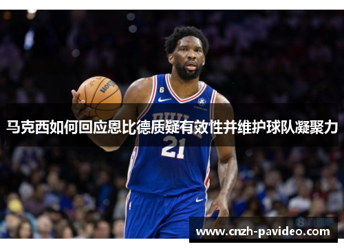 马克西如何回应恩比德质疑有效性并维护球队凝聚力