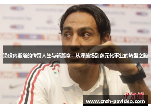 退役内斯塔的传奇人生与新篇章：从绿茵场到多元化事业的转型之路