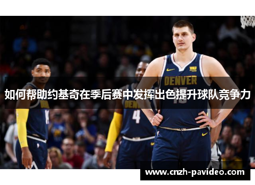 如何帮助约基奇在季后赛中发挥出色提升球队竞争力