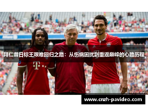 拜仁昔日标王艰难回归之路：从伤病困扰到重返巅峰的心路历程