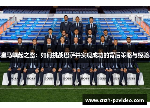 皇马崛起之路：如何挑战巴萨并实现成功的背后策略与经验