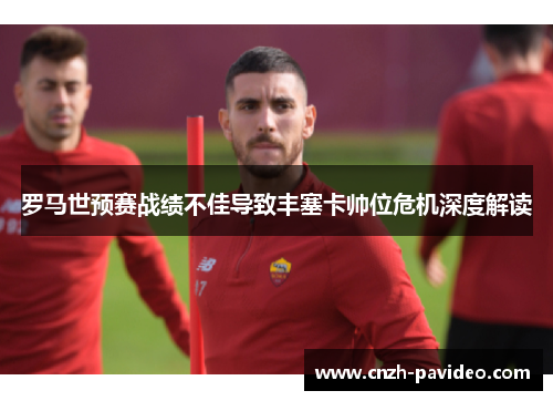 罗马世预赛战绩不佳导致丰塞卡帅位危机深度解读