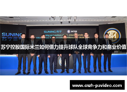 苏宁控股国际米兰如何借力提升球队全球竞争力和商业价值