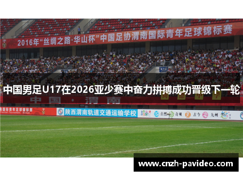 中国男足U17在2026亚少赛中奋力拼搏成功晋级下一轮