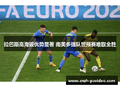 拉巴斯高海拔优势显著 南美多强队世预赛难取全胜