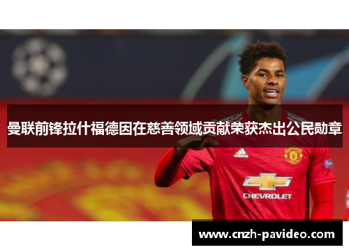 曼联前锋拉什福德因在慈善领域贡献荣获杰出公民勋章