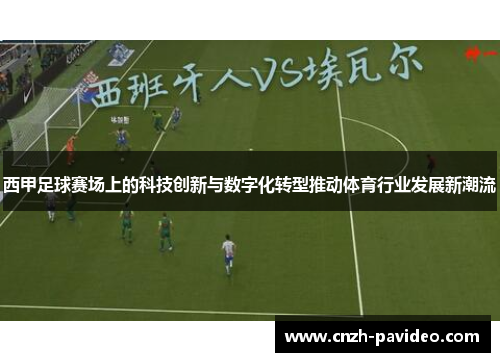 西甲足球赛场上的科技创新与数字化转型推动体育行业发展新潮流