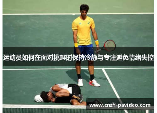 运动员如何在面对挑衅时保持冷静与专注避免情绪失控