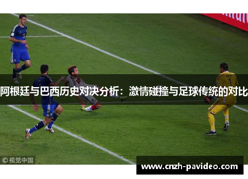 阿根廷与巴西历史对决分析:激情碰撞与足球传统的对比 阿根廷与巴西历史对决分析:激情碰撞与足球传统的对比