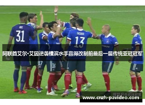 阿联酋艾尔·艾因逆袭横滨水手赢得改制前最后一届传统亚冠冠军 阿联酋艾尔·艾因逆袭横滨水手赢得改制前最后一届传统亚冠冠军