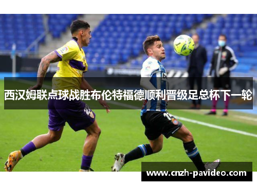 西汉姆联点球战胜布伦特福德顺利晋级足总杯下一轮 西汉姆联点球战胜布伦特福德顺利晋级足总杯下一轮