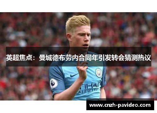 英超焦点:曼城德布劳内合同年引发转会猜测热议 英超焦点:曼城德布劳内合同年引发转会猜测热议