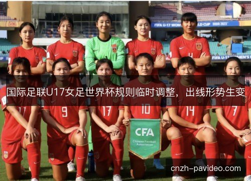 国际足联U17女足世界杯规则临时调整,出线形势生变 国际足联U17女足世界杯规则临时调整,出线形势生变